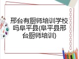 邢台有厨师培训学校吗阜平县(阜平县邢台厨师培训)
