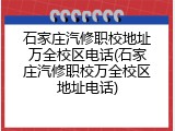 石家庄汽修职校地址万全校区电话(石家庄汽修职校万全校区地址电话)