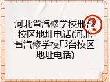 河北省汽修学校邢台校区地址电话(河北省汽修学校邢台校区地址电话)