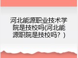 河北能源职业技术学院是技校吗(河北能源职院是技校吗？)