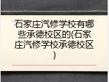 石家庄汽修学校有哪些承德校区的(石家庄汽修学校承德校区)