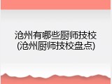 沧州有哪些厨师技校(沧州厨师技校盘点)