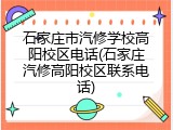 石家庄市汽修学校高阳校区电话(石家庄汽修高阳校区联系电话)
