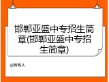 邯郸亚盛中专招生简章(邯郸亚盛中专招生简章)