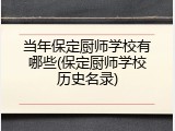 当年保定厨师学校有哪些(保定厨师学校历史名录)