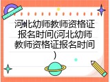 河北幼师教师资格证报名时间(河北幼师教师资格证报名时间)