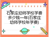 石家庄幼师学校学费多少钱一年(石家庄幼师学校年学费)