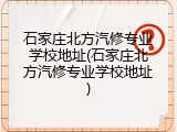 石家庄北方汽修专业学校地址(石家庄北方汽修专业学校地址)