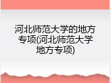 河北师范大学的地方专项(河北师范大学地方专项)