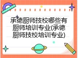 承德厨师技校哪些有厨师培训专业(承德厨师技校培训专业)