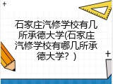 石家庄汽修学校有几所承德大学(石家庄汽修学校有哪几所承德大学？)