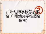广州幼师学校怎么报名(广州幼师学校报名指南)