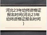 河北23年幼师资格证报名时间(河北23年幼师资格证报名时间)