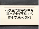 石家庄汽修学校中专涞水分校(石家庄汽修中专涞水校区)