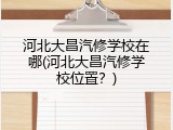 河北大昌汽修学校在哪(河北大昌汽修学校位置？)