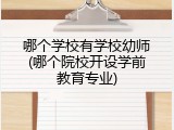 哪个学校有学校幼师(哪个院校开设学前教育专业)
