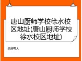 唐山厨师学校徐水校区地址(唐山厨师学校徐水校区地址)