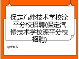 保定汽修技术学校滦平分校招聘(保定汽修技术学校滦平分校招聘)