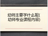 幼师主要学什么呢(幼师专业课程内容)