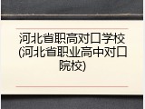 河北省职高对口学校(河北省职业高中对口院校)