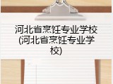 河北省烹饪专业学校(河北省烹饪专业学校)
