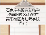 石家庄有没有幼师学校高阳校区(石家庄高阳校区有幼师学校吗?)