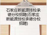 石家庄新能源技校承德分校招聘(石家庄新能源技校承德分校招聘)