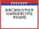 张家口新东方烹饪学校官网(张家口烹饪学校官网)