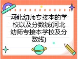 河北幼师专接本的学校以及分数线(河北幼师专接本学校及分数线)
