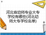河北省幼师专业大专学校有哪些(河北幼师大专学校名单)
