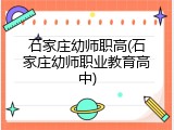 石家庄幼师职高(石家庄幼师职业教育高中)