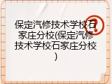 保定汽修技术学校石家庄分校(保定汽修技术学校石家庄分校)