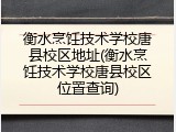 衡水烹饪技术学校唐县校区地址(衡水烹饪技术学校唐县校区位置查询)