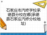 石家庄市汽修学校承德县分校在哪(承德县石家庄汽修分校地址)