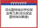 河北厨师培训学校保定有几家(河北保定厨师培训数量)