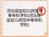 河北保定幼儿师范中等专科学校(河北保定幼儿师范中等专科学校)