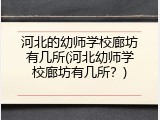 河北的幼师学校廊坊有几所(河北幼师学校廊坊有几所？)