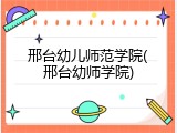 邢台幼儿师范学院(邢台幼师学院)