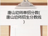 唐山幼师单招分数(唐山幼师招生分数线)