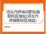 河北汽修培训职校曲阳校区地址(河北汽修曲阳校区地址)