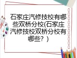 石家庄汽修技校有哪些双桥分校(石家庄汽修技校双桥分校有哪些?)