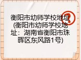 衡阳市幼师学校地址(衡阳市幼师学校地址：湖南省衡阳市珠晖区东风路1号)
