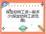 保定幼师工资一般多少(保定幼师工资范围)