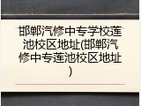 邯郸汽修中专学校莲池校区地址(邯郸汽修中专莲池校区地址)