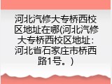 河北汽修大专桥西校区地址在哪(河北汽修大专桥西校区地址：河北省石家庄市桥西路1号。)