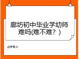 廊坊初中毕业学幼师难吗(难不难？)