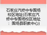 石家庄汽修中专围场校区地址(石家庄汽修中专围场校区地址:围场县职教中心)