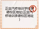 正定汽修培训学校承德校区地址(正定汽修培训承德校区地址)