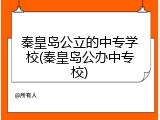 秦皇岛公立的中专学校(秦皇岛公办中专校)