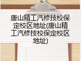 唐山精工汽修技校保定校区地址(唐山精工汽修技校保定校区地址)